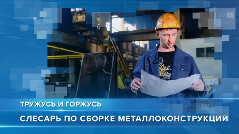 «Тружусь и горжусь». Профессия - слесарь по сборке металлоконструкций