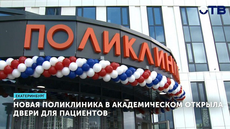 Новая поликлиника в Академическом районе Екатеринбурга открыла двери для пациентов